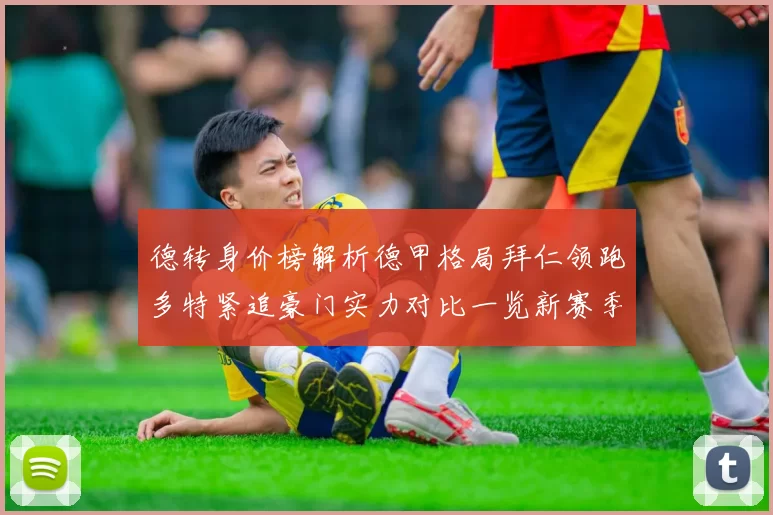 德转身价榜解析德甲格局拜仁领跑多特紧追豪门实力对比一览新赛季